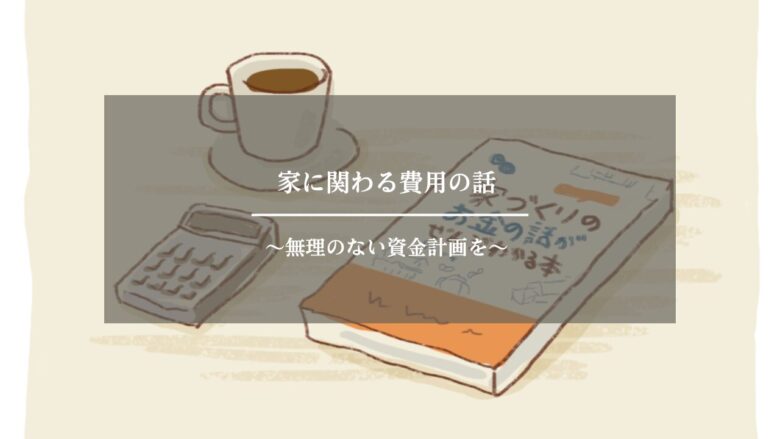 家に関わる費用の話~無理のない資金計画を~