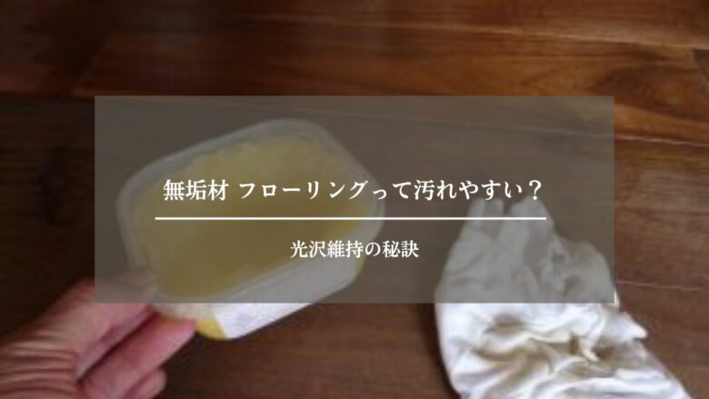 無垢材 フローリングって汚れやすい？光沢維持の秘訣