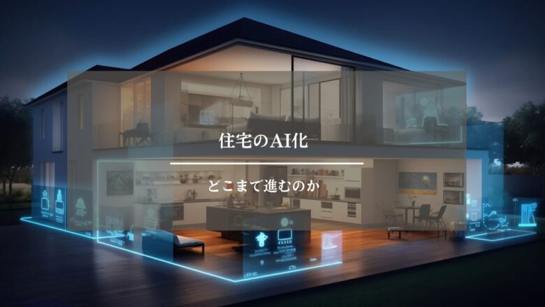 住宅のAI化はどこまで進むのか