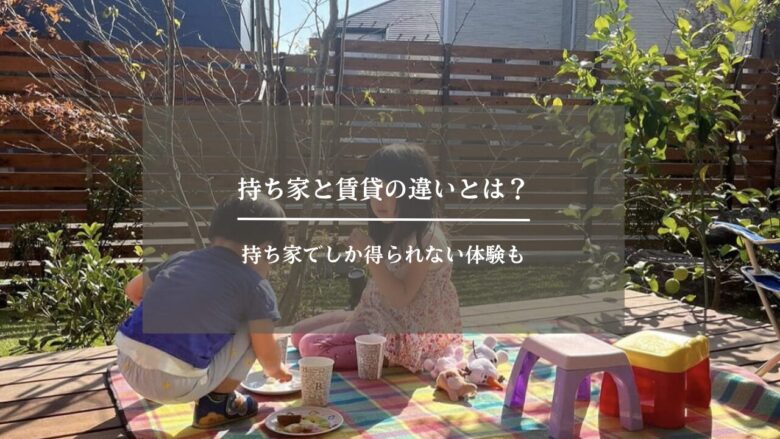 持ち家と賃貸の違いとは？持ち家でしか得られない体験も