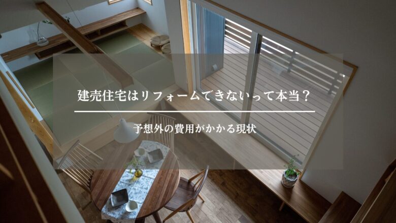 建売住宅はリフォームできないって本当？予想外の費用がかかる現状