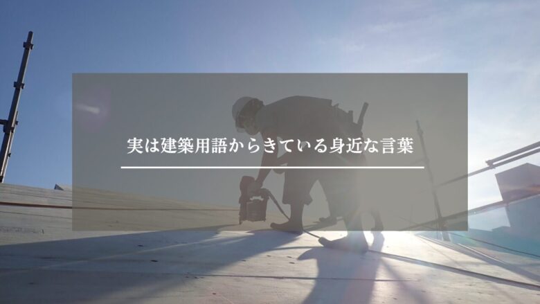 実は建築用語からきている身近な言葉