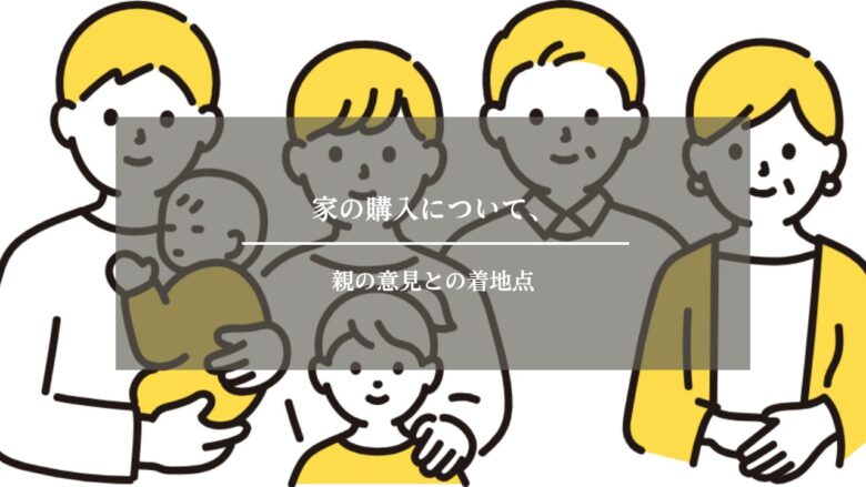 家の購入について、親の意見との着地点