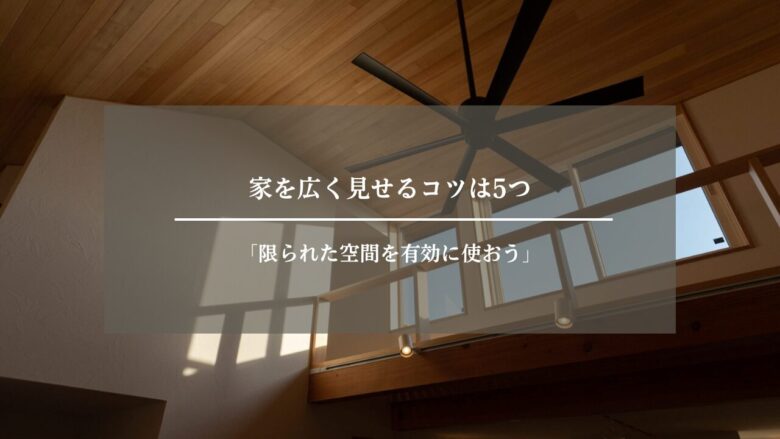 家を広く見せるコツは5つ「限られた空間を有効に使おう」