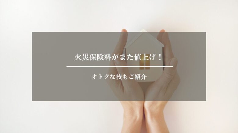 火災保険料がまた値上げ!オトクな技もご紹介