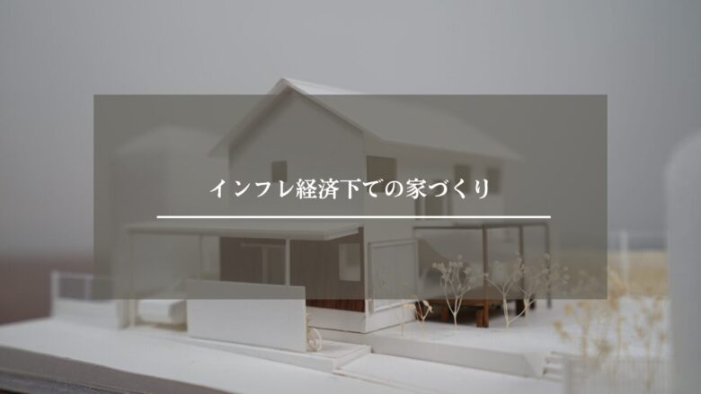 インフレ経済下での家づくり