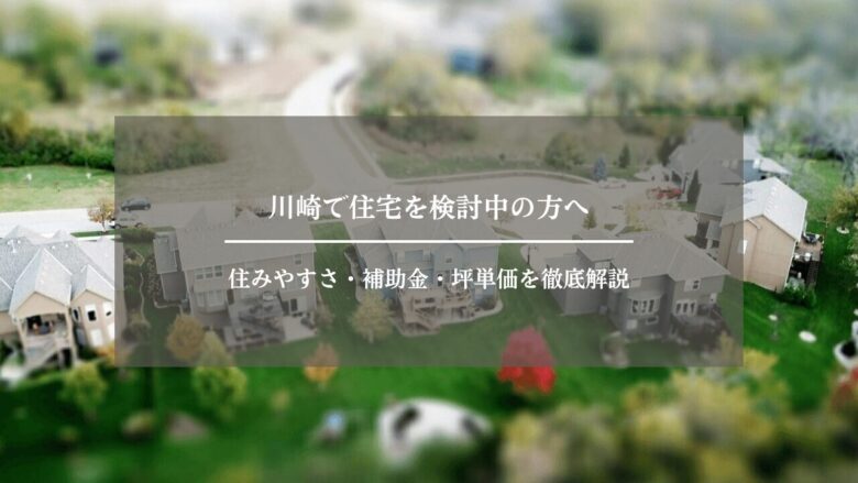 川崎で住宅を検討中の方へ|住みやすさ・補助金・坪単価を徹底解説