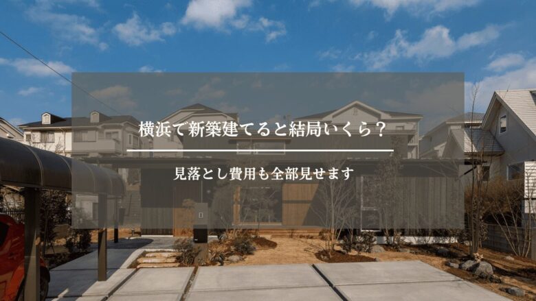 横浜で新築建てると結局いくら？見落とし費用も全部見せます