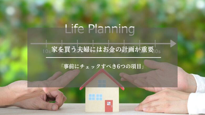 家を買う夫婦にはお金の計画が重要「事前にチェックすべき6つの項目」