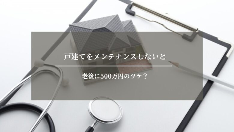 戸建てをメンテナンスしないと老後に500万円のツケ？