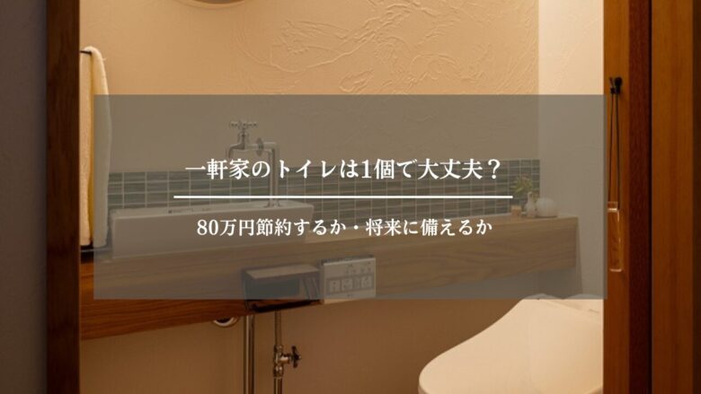 一軒家のトイレは1個で大丈夫？80万円節約するか・将来に備えるか