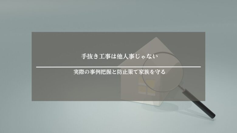 手抜き工事は他人事じゃない|実際の事例把握と防止策で家族を守る