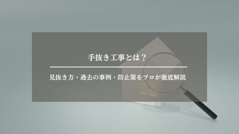 手抜き工事とは？見抜き方・過去の事例・防止策をプロが徹底解説