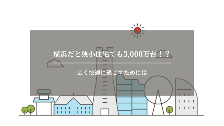横浜だと狭小住宅でも3,000万台！？広く快適に過ごすためには