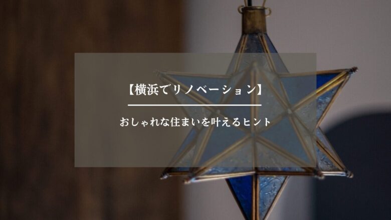 【横浜でリノベーション】おしゃれな住まいを叶えるヒント