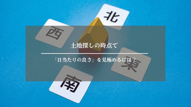 土地探しの時点で「日当たりの良さ」を見極めるには？