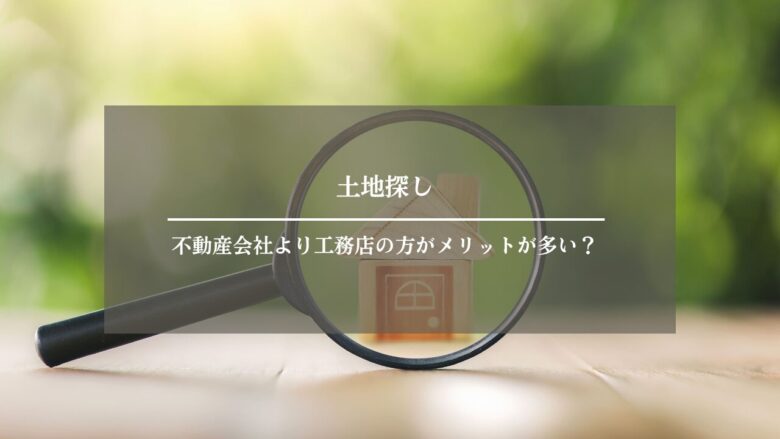 土地探しは不動産会社より工務店の方がメリットが多い？