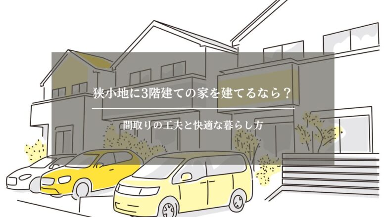 狭小地に3階建ての家を建てるなら？間取りの工夫と快適な暮らし方