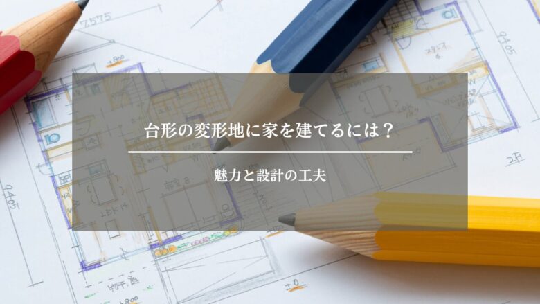 台形の変形地に家を建てるには？魅力と設計の工夫