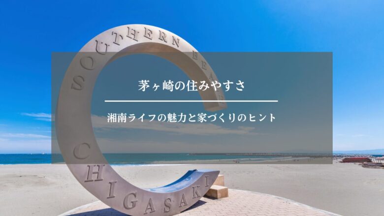 茅ヶ崎の住みやすさ｜湘南ライフの魅力と家づくりのヒント