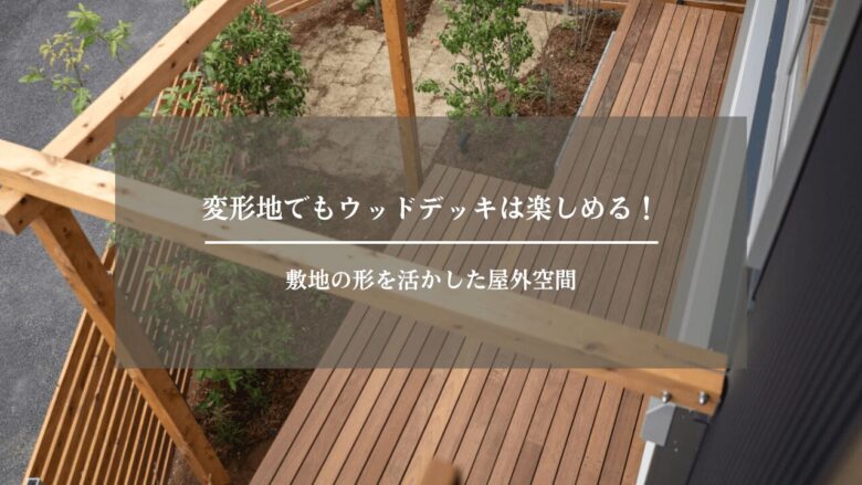 変形地でもウッドデッキは楽しめる！敷地の形を活かした屋外空間