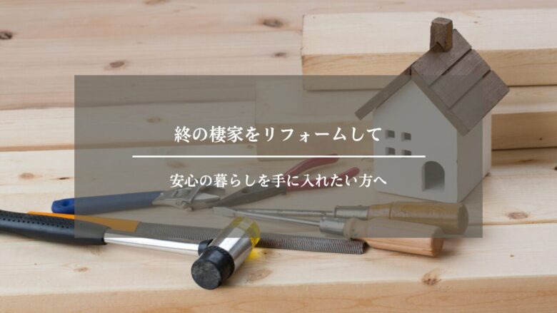 終の棲家をリフォームして安心の暮らしを手に入れたい方へ