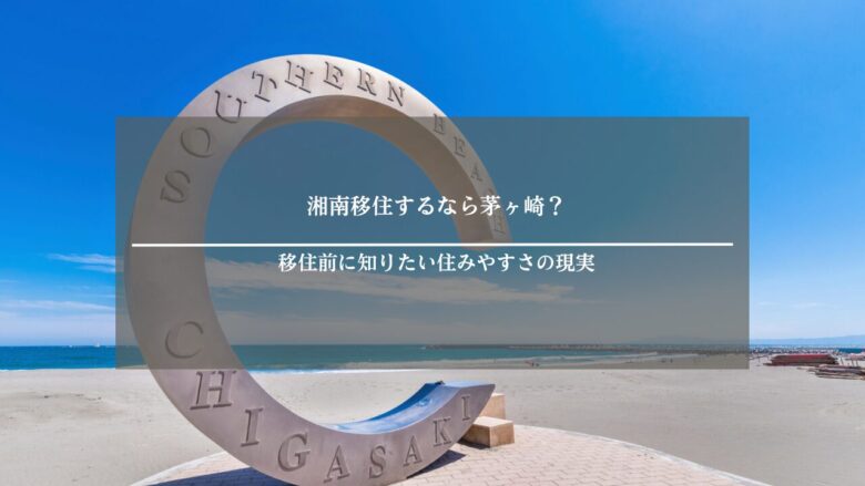 湘南移住するなら茅ヶ崎?移住前に知りたい住みやすさの現実