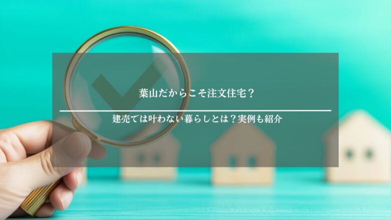 葉山だからこそ注文住宅?建売では叶わない暮らしとは?実例も紹介