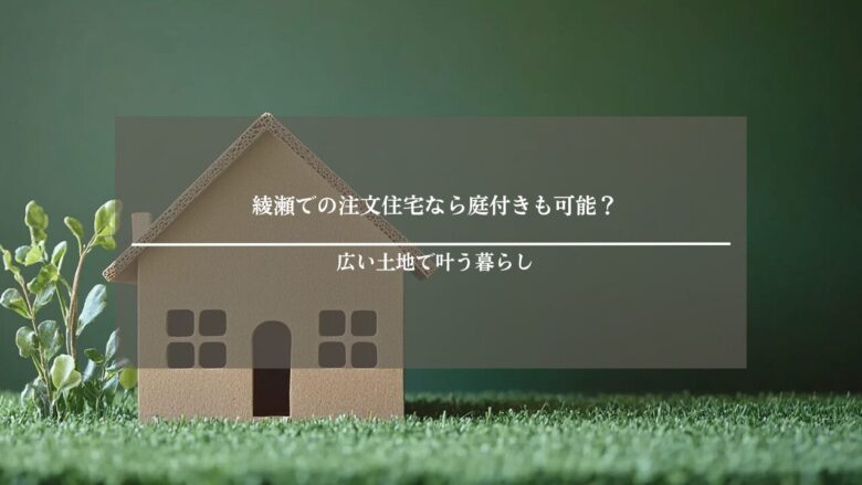 綾瀬での注文住宅なら庭付きも可能?広い土地で叶う暮らし