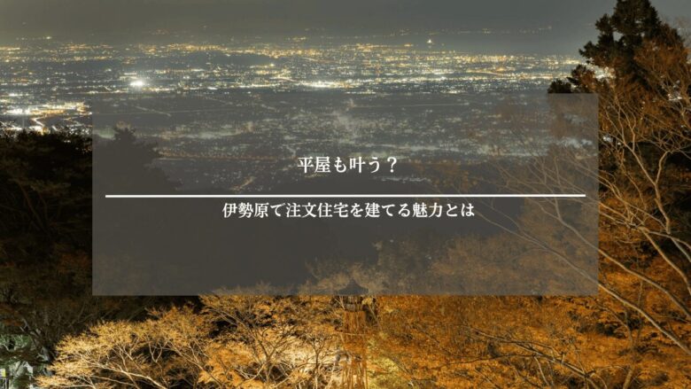 平屋も叶う?伊勢原で注文住宅を建てる魅力とは