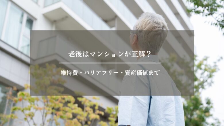 老後はマンションが正解?維持費・バリアフリー・資産価値まで