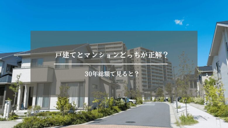戸建てとマンションどっちが正解?30年総額で見ると?