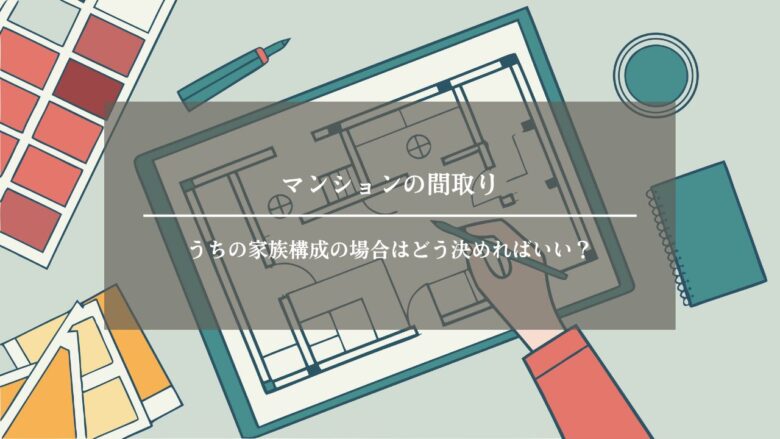 マンションの間取り|うちの家族構成の場合はどう決めればいい?