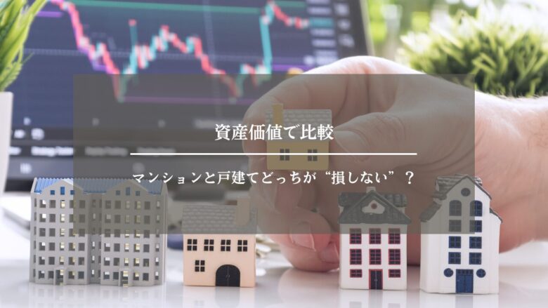 資産価値で比較|マンションと戸建てどっちが“損しない”?