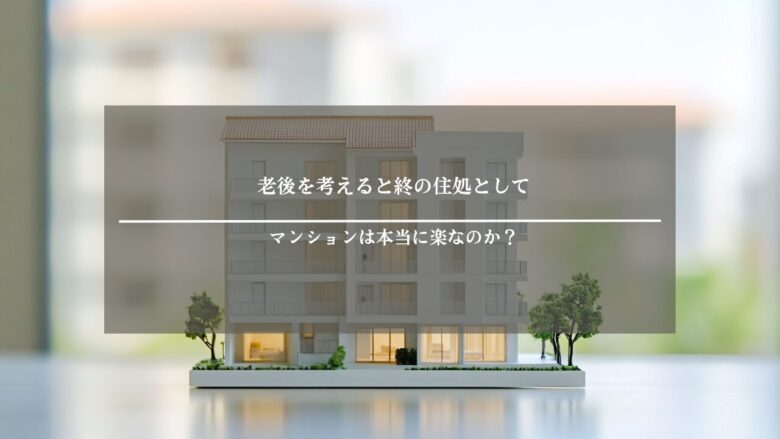 老後を考えると終の住処としてマンションは本当に楽なのか?