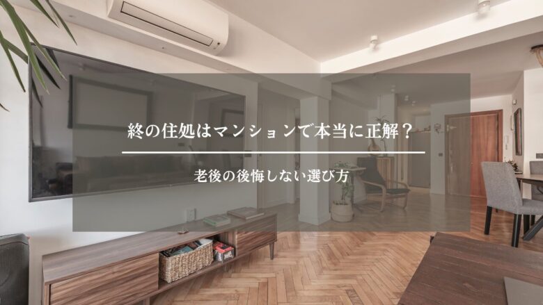 終の住処はマンションで本当に正解？──老後の後悔しない選び方