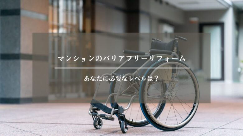 マンションのバリアフリーリフォーム｜あなたに必要なレベルは？