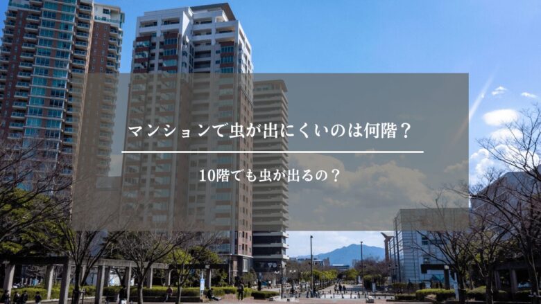 マンションで虫が出にくいのは何階?10階でも虫が出るの?
