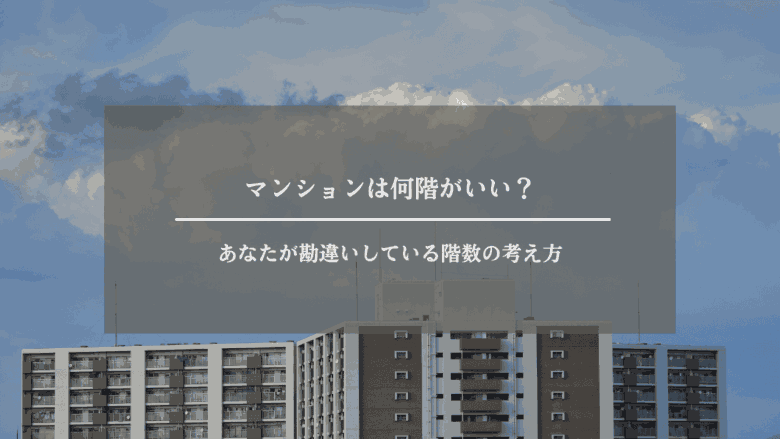 マンションは何階がいい?あなたが勘違いしている階数の考え方