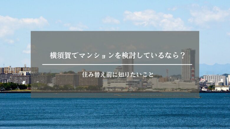 横須賀でマンションを検討しているなら?住み替え前に知りたいこと