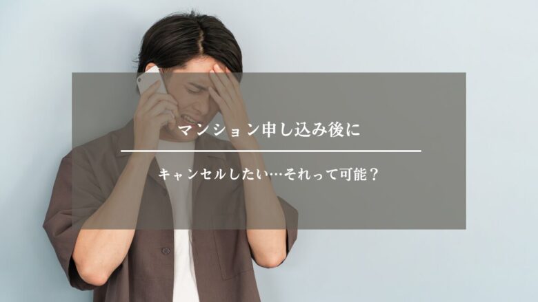 マンション申し込み後にキャンセルしたい…それって可能?