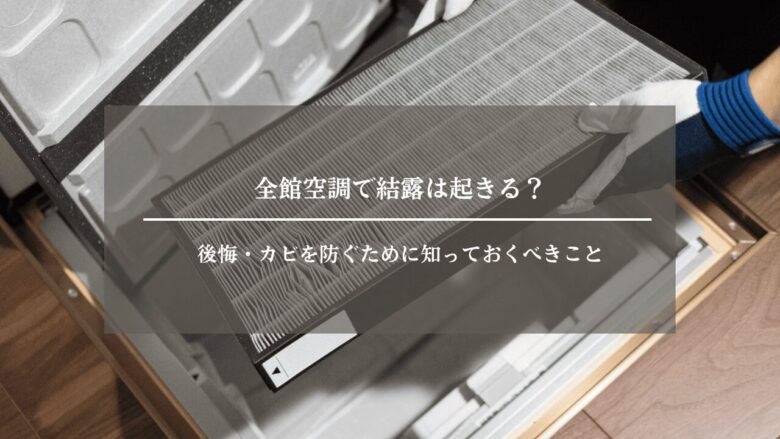 全館空調で結露は起きる？後悔・カビを防ぐために知っておくべきこと