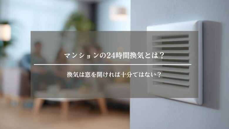 マンションの24時間換気とは?換気は窓を開ければ十分ではない?