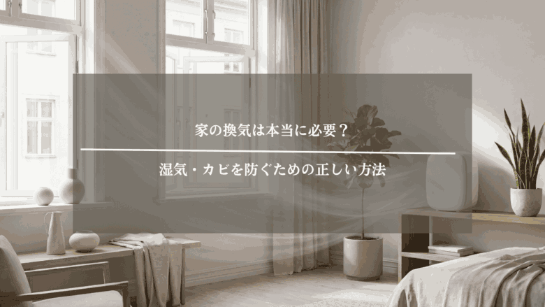 家の換気は本当に必要？湿気・カビを防ぐための正しい方法