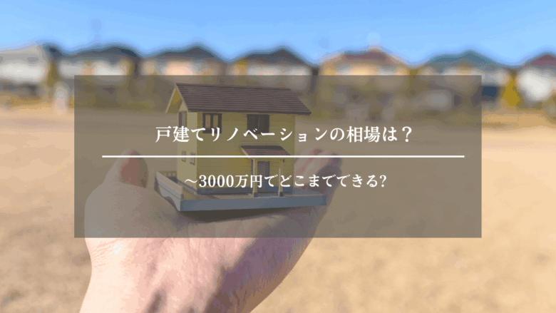 戸建てリフォーム・リノベーションの相場は?~3000万円でどこまでできる?