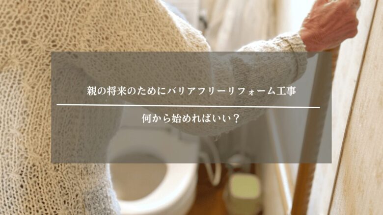 親の将来のためにバリアフリーリフォーム工事は何から始めればいい？