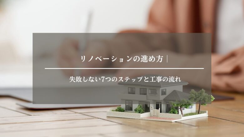 リノベーション工事の進め方|初心者でも失敗しない7つのステップと工事の流れ