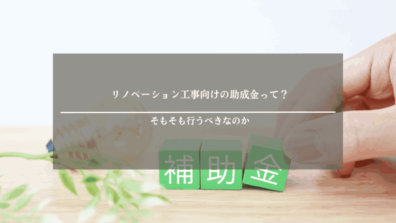 リノベーション工事向けの助成金って？そもそも行うべきなのか