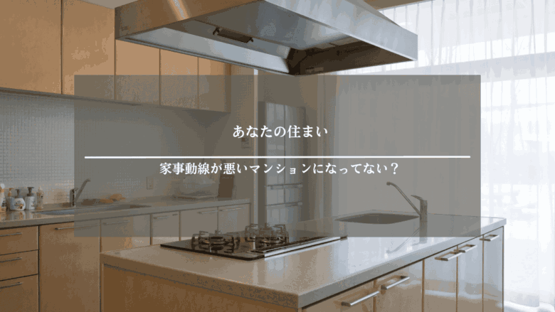 あなたの住まい｜家事動線が悪いマンションになってない？