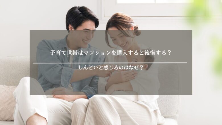 子育て世帯はマンションを購入すると後悔する？しんどいと感じるのはなぜ？